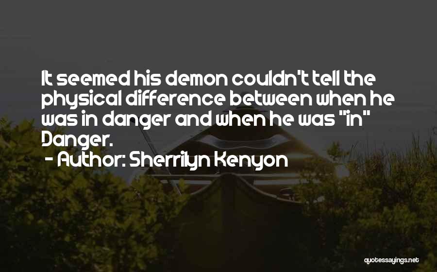 Sherrilyn Kenyon Quotes: It Seemed His Demon Couldn't Tell The Physical Difference Between When He Was In Danger And When He Was In