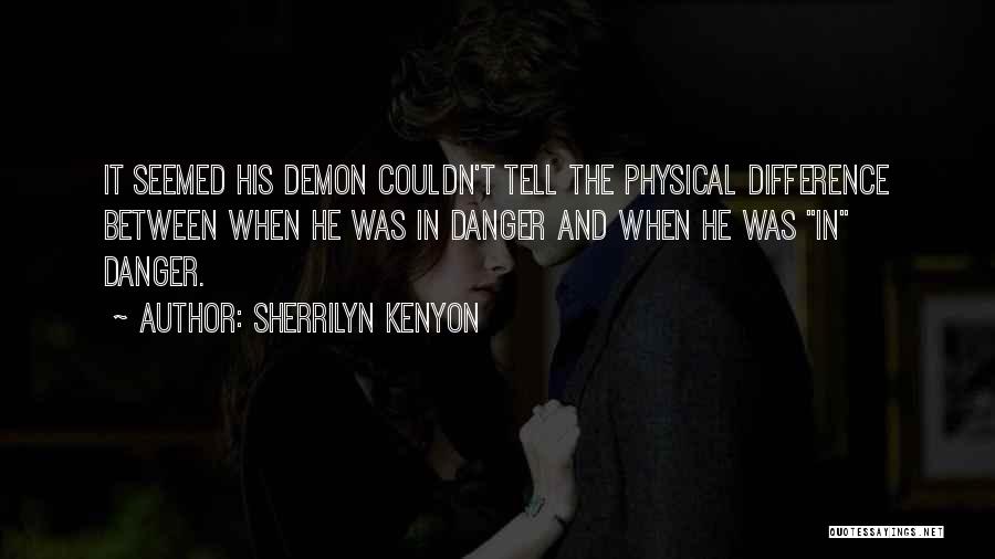 Sherrilyn Kenyon Quotes: It Seemed His Demon Couldn't Tell The Physical Difference Between When He Was In Danger And When He Was In