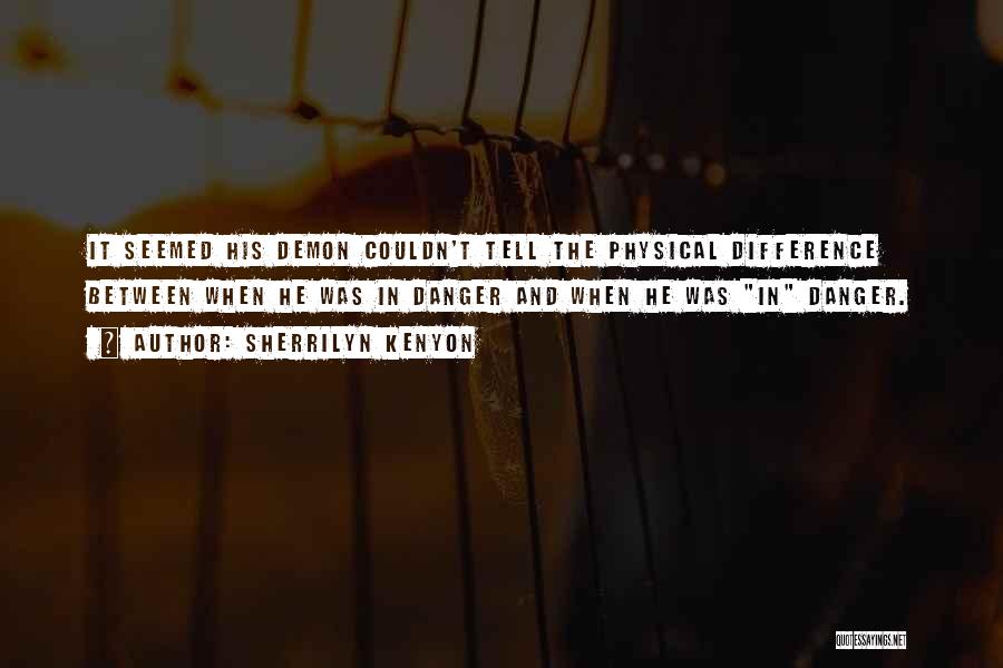 Sherrilyn Kenyon Quotes: It Seemed His Demon Couldn't Tell The Physical Difference Between When He Was In Danger And When He Was In