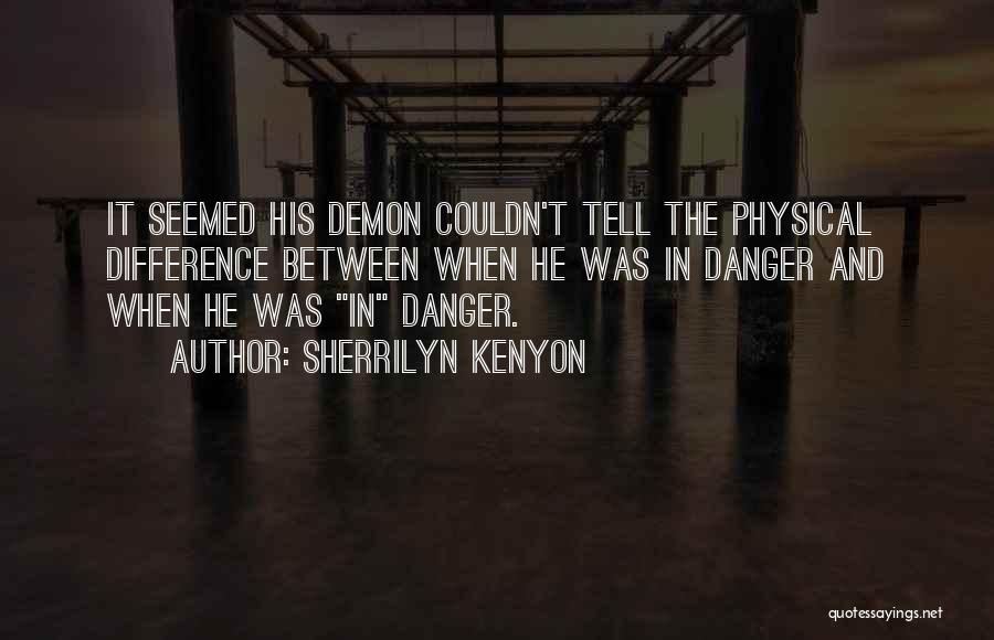 Sherrilyn Kenyon Quotes: It Seemed His Demon Couldn't Tell The Physical Difference Between When He Was In Danger And When He Was In