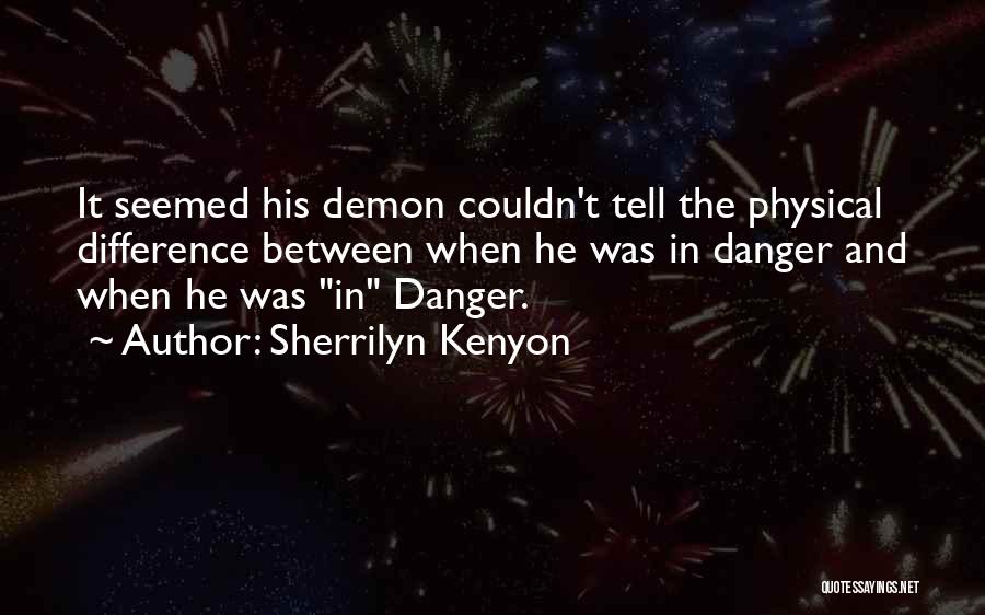 Sherrilyn Kenyon Quotes: It Seemed His Demon Couldn't Tell The Physical Difference Between When He Was In Danger And When He Was In