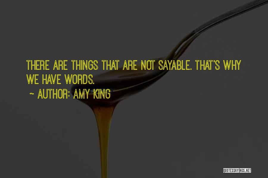 Amy King Quotes: There Are Things That Are Not Sayable. That's Why We Have Words.