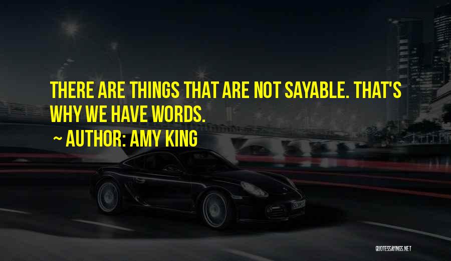 Amy King Quotes: There Are Things That Are Not Sayable. That's Why We Have Words.