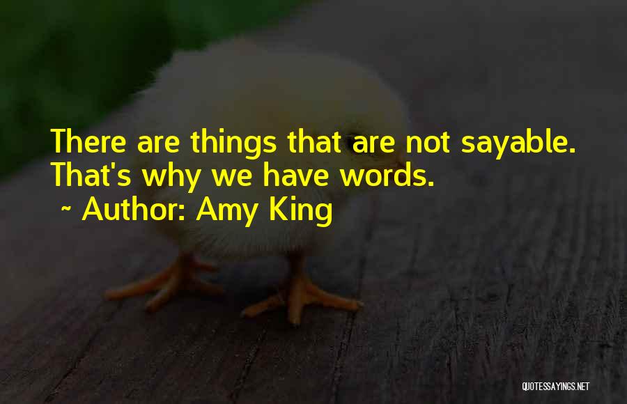 Amy King Quotes: There Are Things That Are Not Sayable. That's Why We Have Words.
