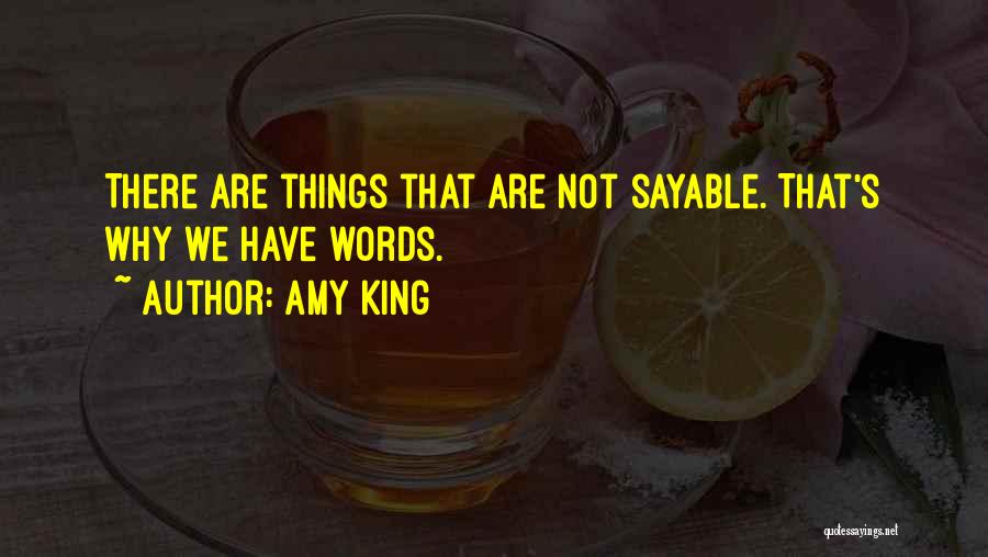 Amy King Quotes: There Are Things That Are Not Sayable. That's Why We Have Words.