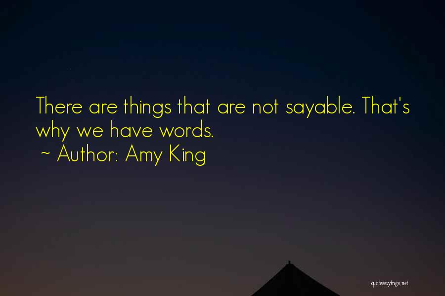 Amy King Quotes: There Are Things That Are Not Sayable. That's Why We Have Words.