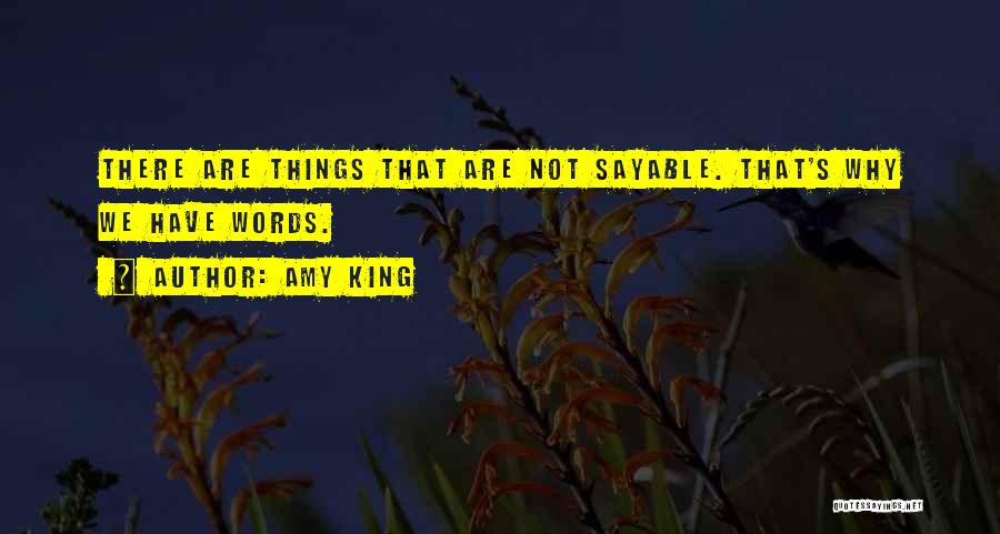 Amy King Quotes: There Are Things That Are Not Sayable. That's Why We Have Words.