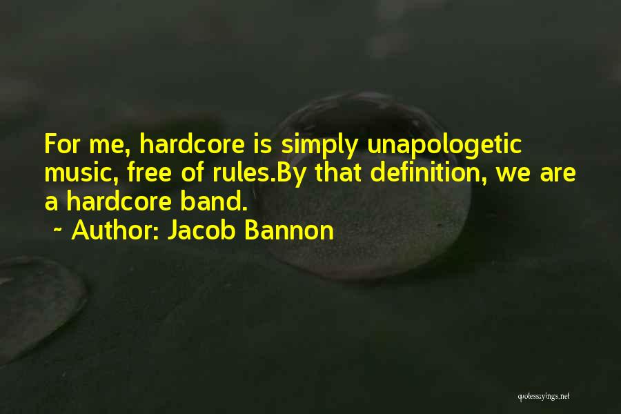 Jacob Bannon Quotes: For Me, Hardcore Is Simply Unapologetic Music, Free Of Rules.by That Definition, We Are A Hardcore Band.