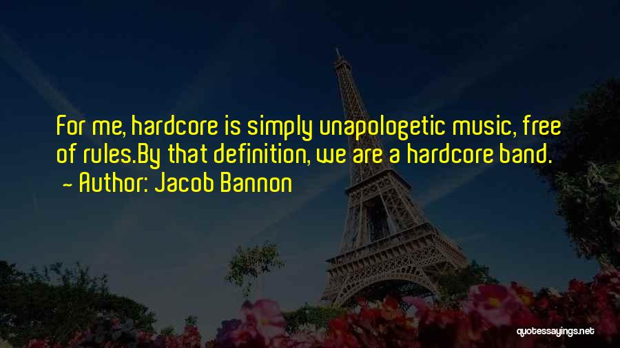 Jacob Bannon Quotes: For Me, Hardcore Is Simply Unapologetic Music, Free Of Rules.by That Definition, We Are A Hardcore Band.