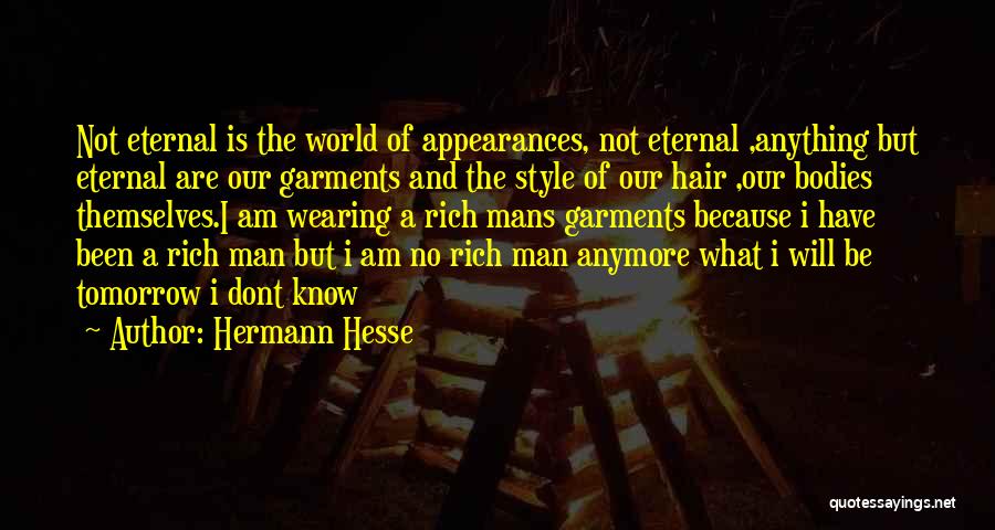 Hermann Hesse Quotes: Not Eternal Is The World Of Appearances, Not Eternal ,anything But Eternal Are Our Garments And The Style Of Our