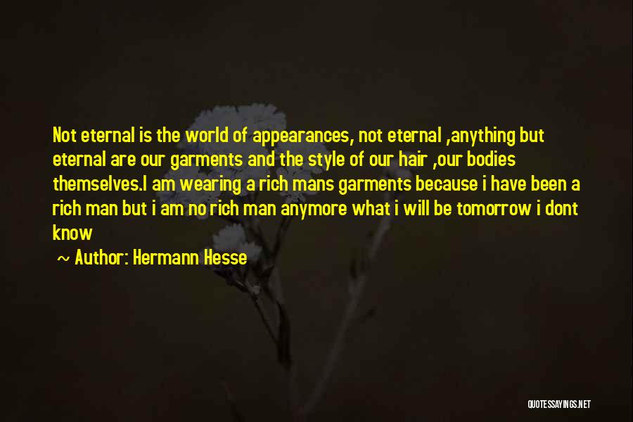 Hermann Hesse Quotes: Not Eternal Is The World Of Appearances, Not Eternal ,anything But Eternal Are Our Garments And The Style Of Our