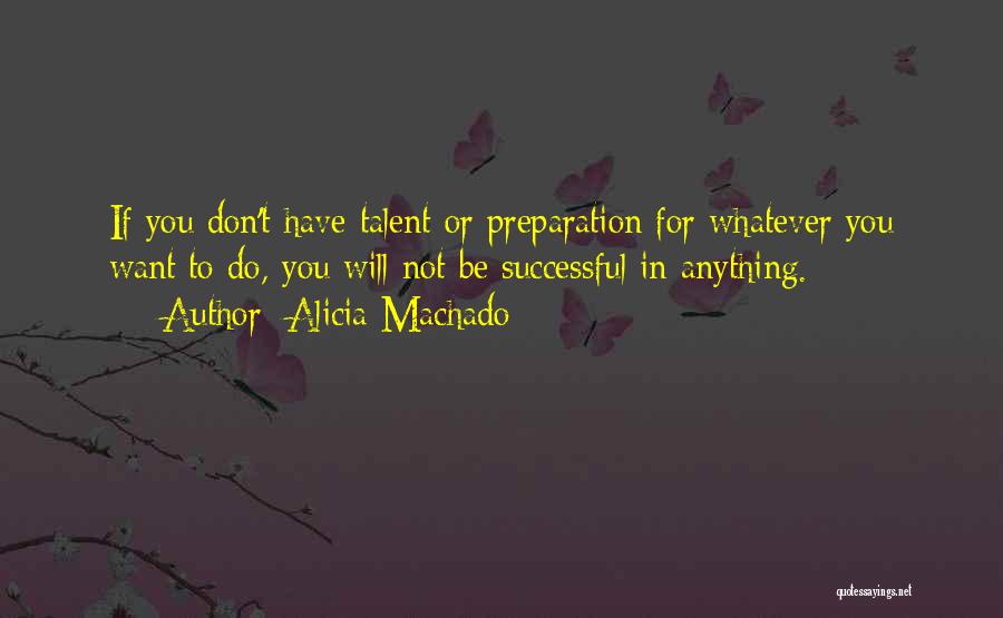 Alicia Machado Quotes: If You Don't Have Talent Or Preparation For Whatever You Want To Do, You Will Not Be Successful In Anything.