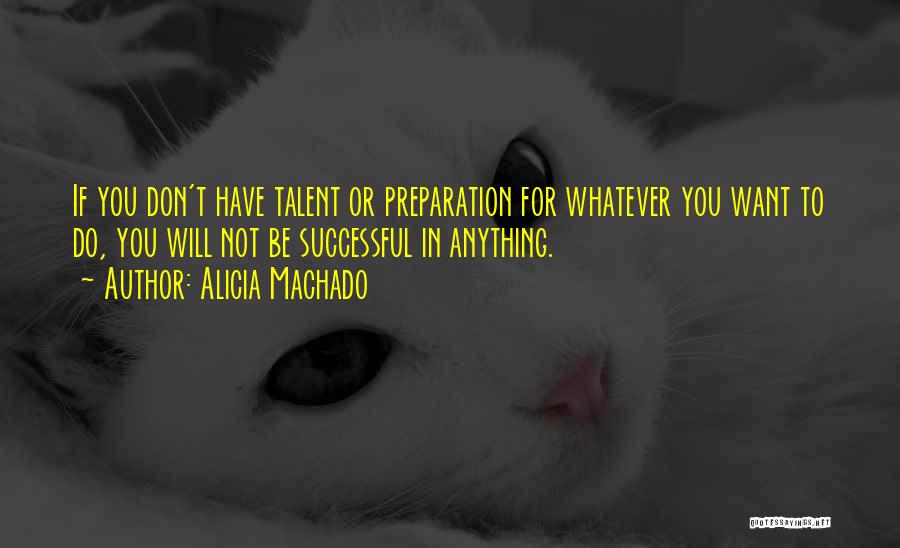 Alicia Machado Quotes: If You Don't Have Talent Or Preparation For Whatever You Want To Do, You Will Not Be Successful In Anything.