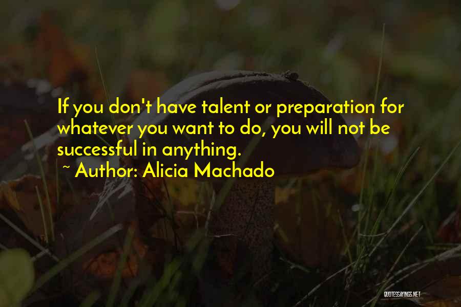 Alicia Machado Quotes: If You Don't Have Talent Or Preparation For Whatever You Want To Do, You Will Not Be Successful In Anything.