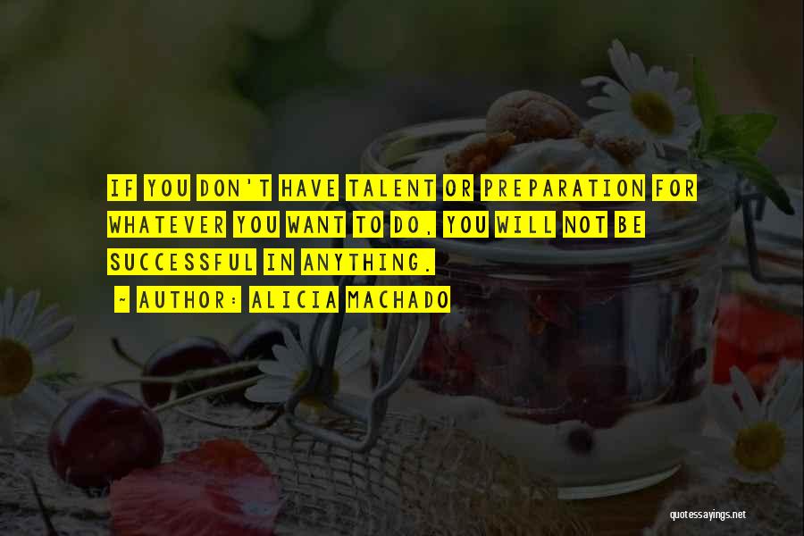 Alicia Machado Quotes: If You Don't Have Talent Or Preparation For Whatever You Want To Do, You Will Not Be Successful In Anything.