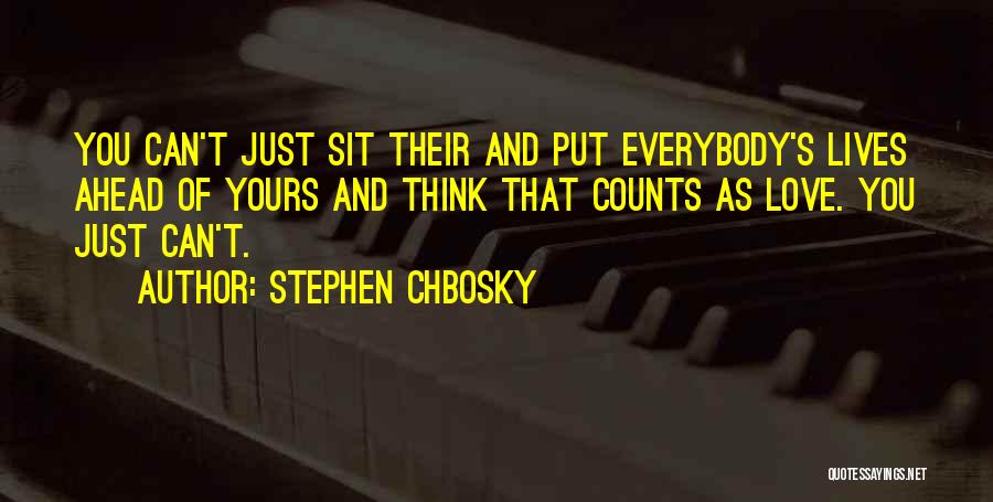 Stephen Chbosky Quotes: You Can't Just Sit Their And Put Everybody's Lives Ahead Of Yours And Think That Counts As Love. You Just