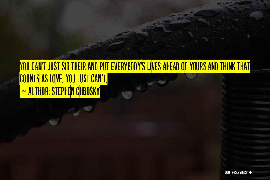 Stephen Chbosky Quotes: You Can't Just Sit Their And Put Everybody's Lives Ahead Of Yours And Think That Counts As Love. You Just