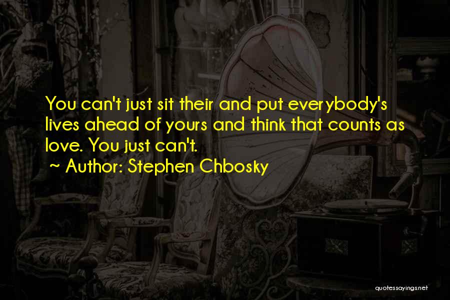 Stephen Chbosky Quotes: You Can't Just Sit Their And Put Everybody's Lives Ahead Of Yours And Think That Counts As Love. You Just