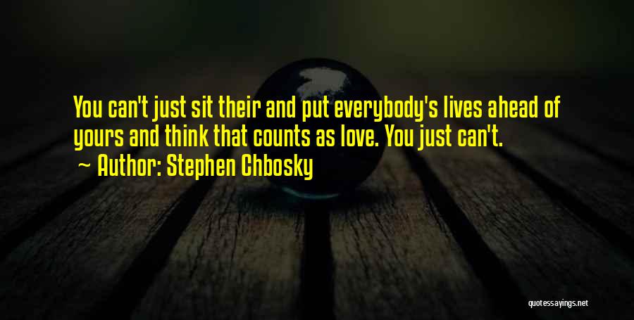 Stephen Chbosky Quotes: You Can't Just Sit Their And Put Everybody's Lives Ahead Of Yours And Think That Counts As Love. You Just