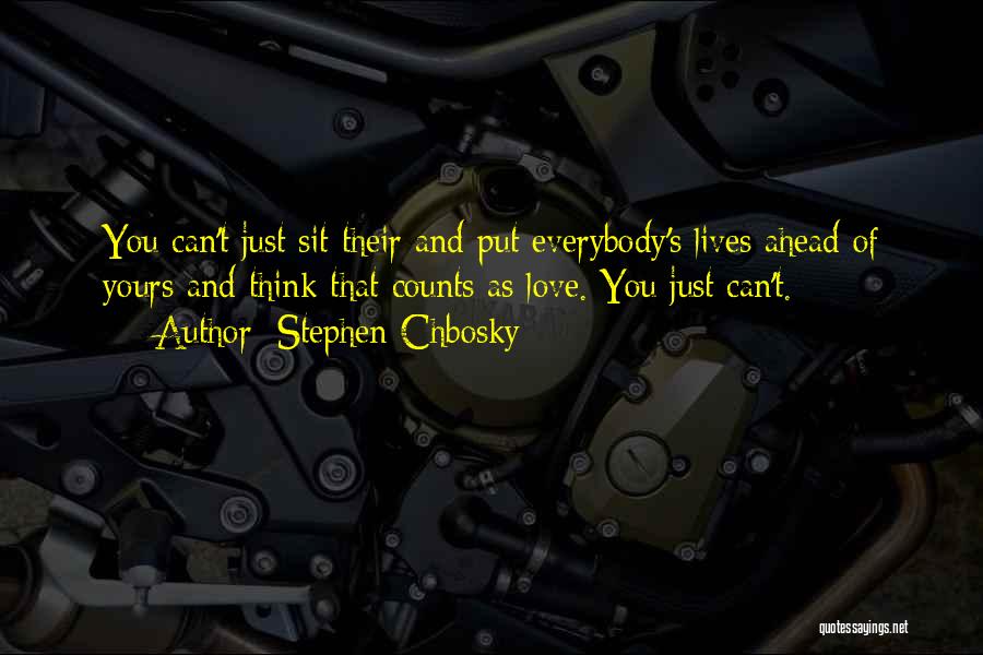 Stephen Chbosky Quotes: You Can't Just Sit Their And Put Everybody's Lives Ahead Of Yours And Think That Counts As Love. You Just