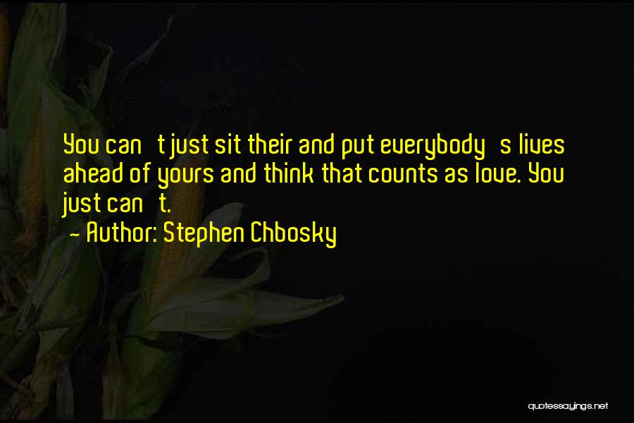Stephen Chbosky Quotes: You Can't Just Sit Their And Put Everybody's Lives Ahead Of Yours And Think That Counts As Love. You Just