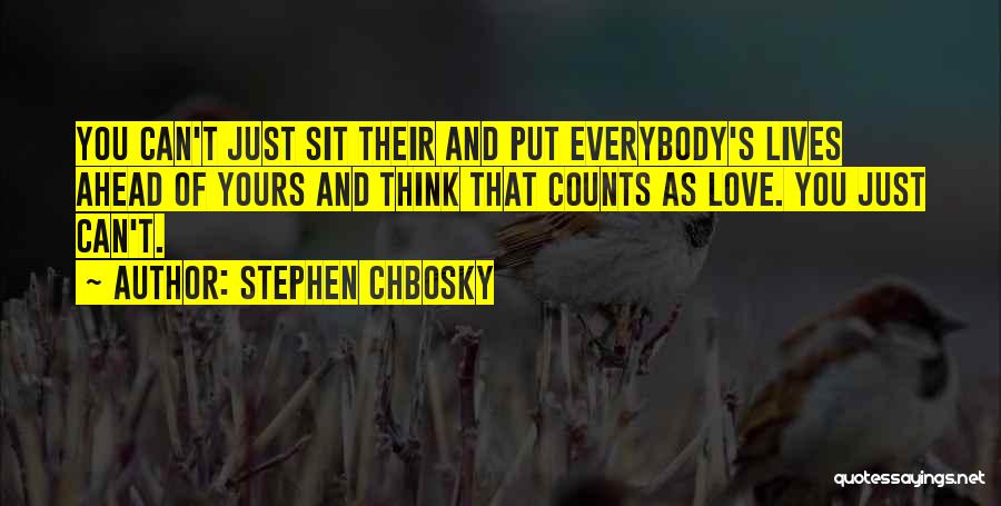 Stephen Chbosky Quotes: You Can't Just Sit Their And Put Everybody's Lives Ahead Of Yours And Think That Counts As Love. You Just