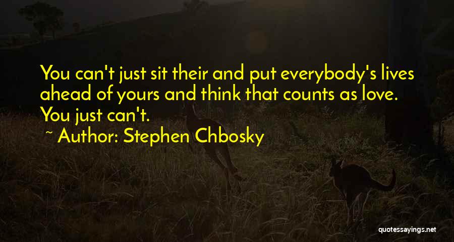 Stephen Chbosky Quotes: You Can't Just Sit Their And Put Everybody's Lives Ahead Of Yours And Think That Counts As Love. You Just