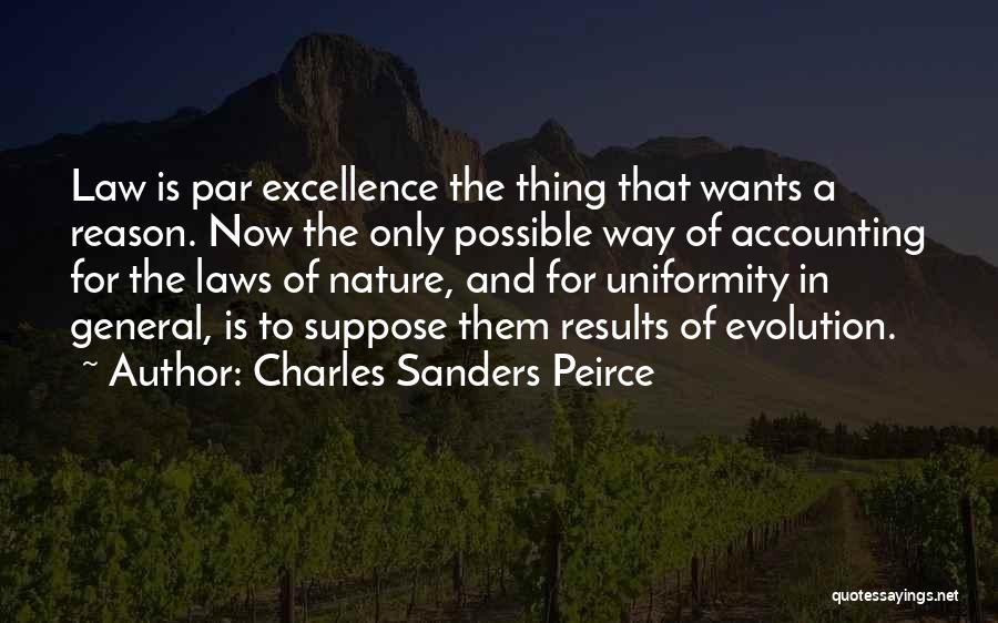 Charles Sanders Peirce Quotes: Law Is Par Excellence The Thing That Wants A Reason. Now The Only Possible Way Of Accounting For The Laws