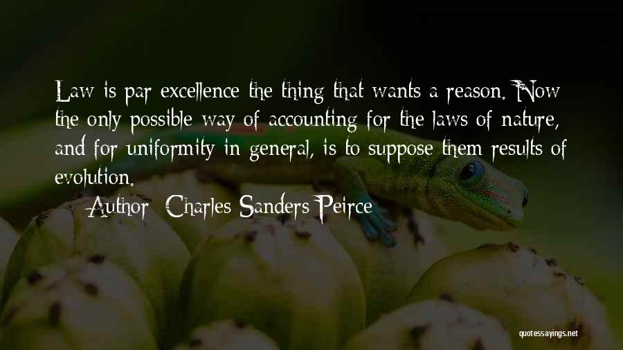 Charles Sanders Peirce Quotes: Law Is Par Excellence The Thing That Wants A Reason. Now The Only Possible Way Of Accounting For The Laws