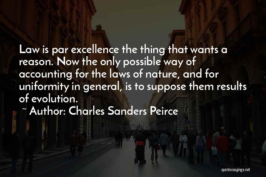 Charles Sanders Peirce Quotes: Law Is Par Excellence The Thing That Wants A Reason. Now The Only Possible Way Of Accounting For The Laws