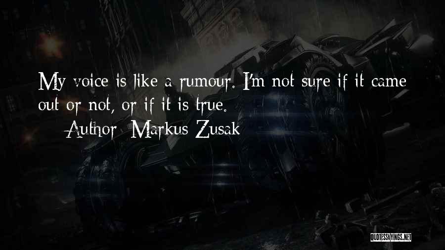 Markus Zusak Quotes: My Voice Is Like A Rumour. I'm Not Sure If It Came Out Or Not, Or If It Is True.