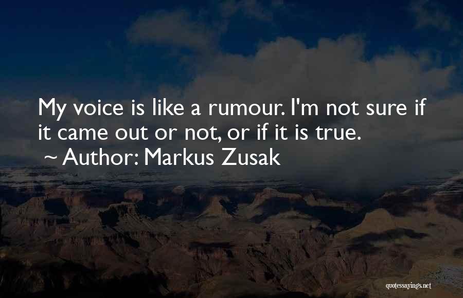 Markus Zusak Quotes: My Voice Is Like A Rumour. I'm Not Sure If It Came Out Or Not, Or If It Is True.