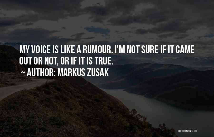 Markus Zusak Quotes: My Voice Is Like A Rumour. I'm Not Sure If It Came Out Or Not, Or If It Is True.