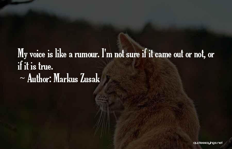 Markus Zusak Quotes: My Voice Is Like A Rumour. I'm Not Sure If It Came Out Or Not, Or If It Is True.