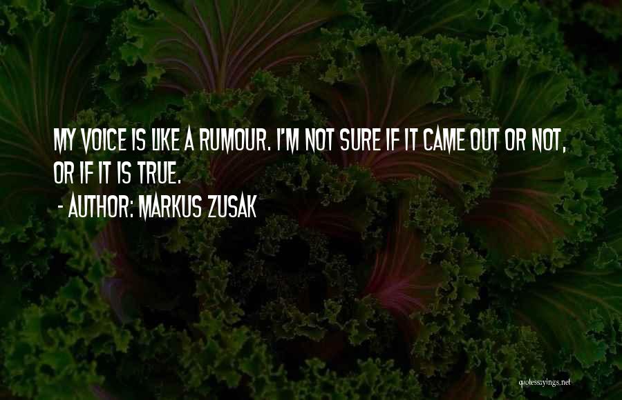 Markus Zusak Quotes: My Voice Is Like A Rumour. I'm Not Sure If It Came Out Or Not, Or If It Is True.