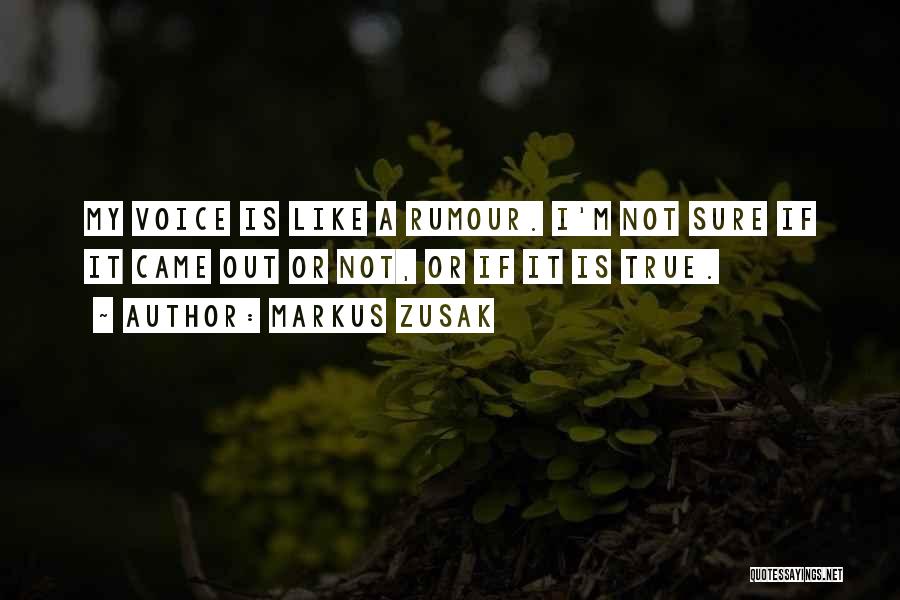 Markus Zusak Quotes: My Voice Is Like A Rumour. I'm Not Sure If It Came Out Or Not, Or If It Is True.