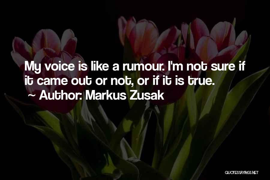 Markus Zusak Quotes: My Voice Is Like A Rumour. I'm Not Sure If It Came Out Or Not, Or If It Is True.