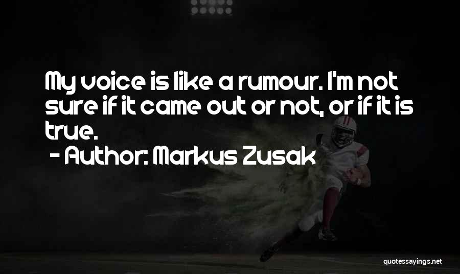 Markus Zusak Quotes: My Voice Is Like A Rumour. I'm Not Sure If It Came Out Or Not, Or If It Is True.