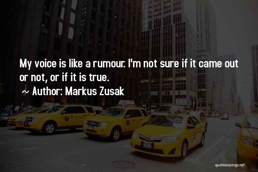 Markus Zusak Quotes: My Voice Is Like A Rumour. I'm Not Sure If It Came Out Or Not, Or If It Is True.