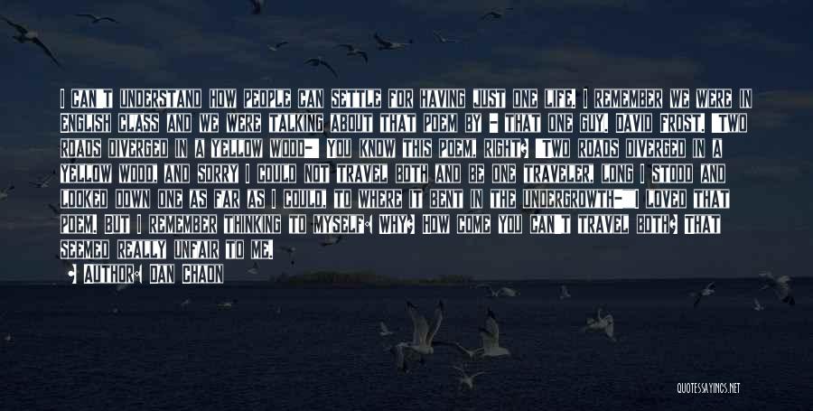 Dan Chaon Quotes: I Can't Understand How People Can Settle For Having Just One Life. I Remember We Were In English Class And