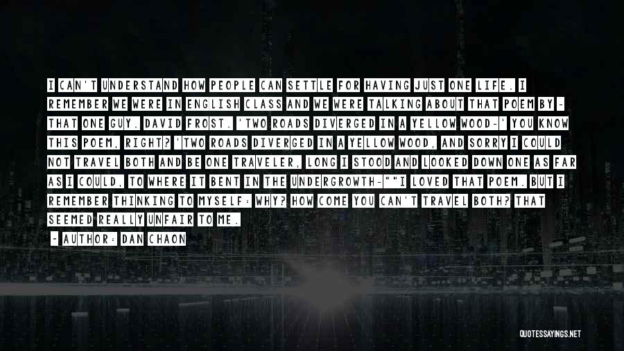 Dan Chaon Quotes: I Can't Understand How People Can Settle For Having Just One Life. I Remember We Were In English Class And