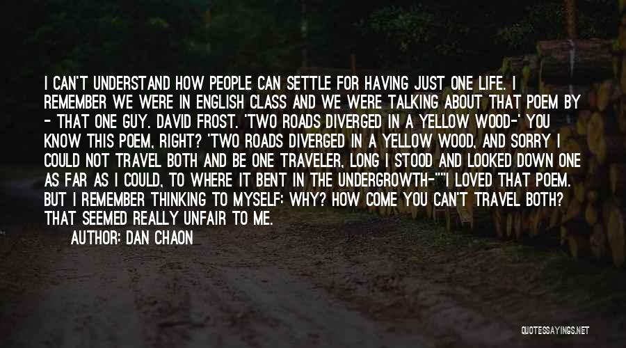 Dan Chaon Quotes: I Can't Understand How People Can Settle For Having Just One Life. I Remember We Were In English Class And