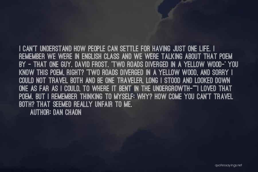 Dan Chaon Quotes: I Can't Understand How People Can Settle For Having Just One Life. I Remember We Were In English Class And