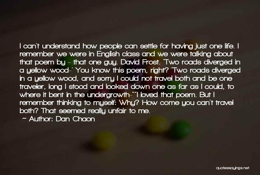 Dan Chaon Quotes: I Can't Understand How People Can Settle For Having Just One Life. I Remember We Were In English Class And