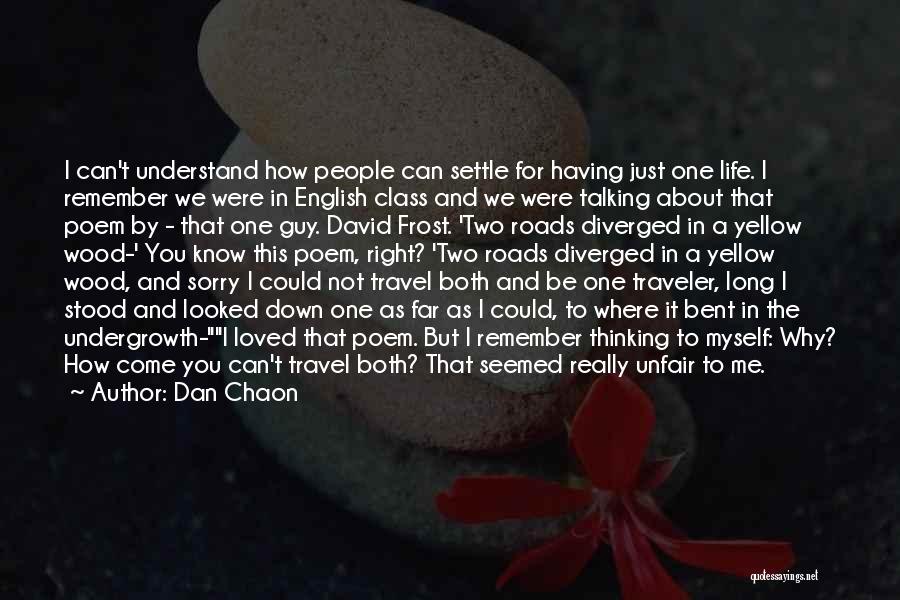 Dan Chaon Quotes: I Can't Understand How People Can Settle For Having Just One Life. I Remember We Were In English Class And