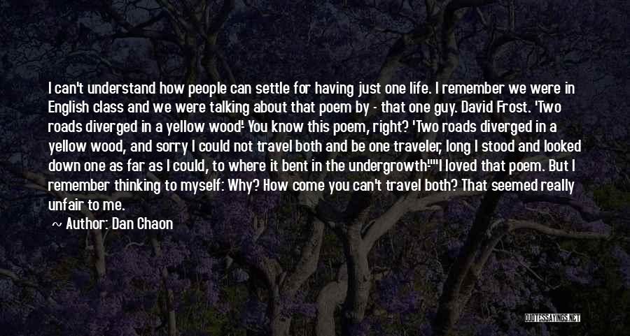 Dan Chaon Quotes: I Can't Understand How People Can Settle For Having Just One Life. I Remember We Were In English Class And
