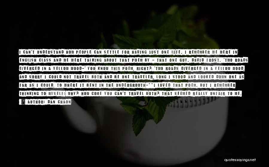 Dan Chaon Quotes: I Can't Understand How People Can Settle For Having Just One Life. I Remember We Were In English Class And