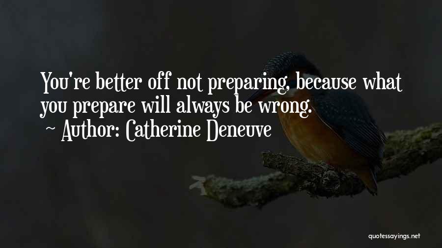 Catherine Deneuve Quotes: You're Better Off Not Preparing, Because What You Prepare Will Always Be Wrong.