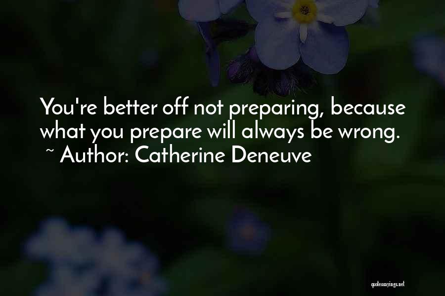 Catherine Deneuve Quotes: You're Better Off Not Preparing, Because What You Prepare Will Always Be Wrong.