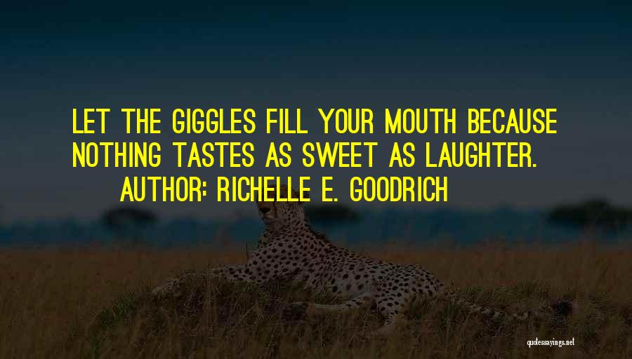 Richelle E. Goodrich Quotes: Let The Giggles Fill Your Mouth Because Nothing Tastes As Sweet As Laughter.